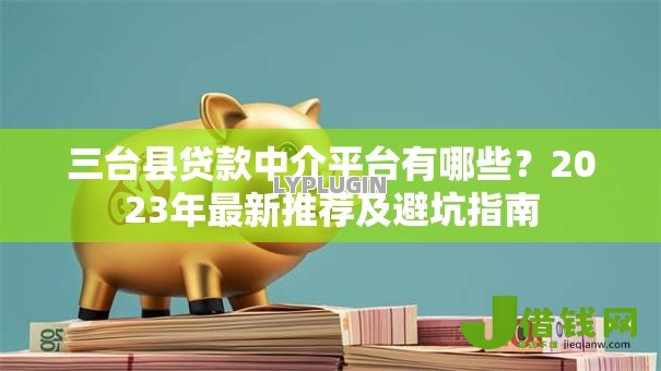三台县贷款中介平台有哪些?2023年最新推荐及避坑指南 三台县贷款中介平台有哪些?2023年最新推荐及避坑指南