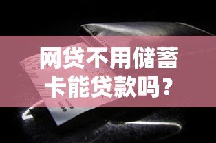 网贷不用储蓄卡能贷款吗?这些平台和方式要知道 网贷不用储蓄卡能贷款吗?这些平台和方式要知道