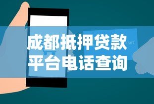 成都抵押贷款平台电话查询与办理指南 成都抵押贷款平台电话查询与办理指南
