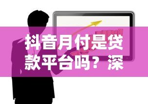 抖音月付是贷款平台吗?深度解析消费信贷功能与风险 抖音月付是贷款平台吗?深度解析消费信贷功能与风险