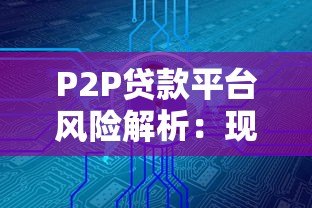 P2P贷款平台风险解析:现状、挑战与投资安全策略 P2P贷款平台风险解析:现状、挑战与投资安全策略