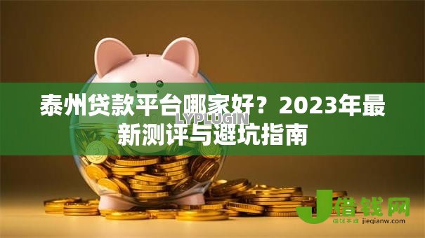 泰州贷款平台哪家好?2023年最新测评与避坑指南 泰州贷款平台哪家好?2023年最新测评与避坑指南