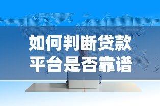 如何判断贷款平台是否靠谱?这5个方法帮你避坑 如何判断贷款平台是否靠谱?这5个方法帮你避坑