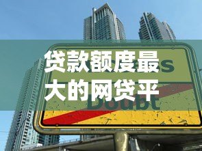 贷款额度最大的网贷平台推荐:最高可借30万 贷款额度最大的网贷平台推荐:最高可借30万