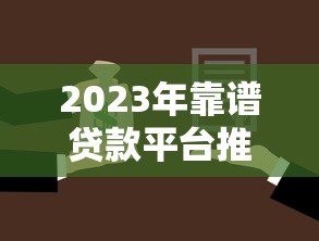 2023年靠谱贷款平台推荐：如何选择最适合你的贷款渠道