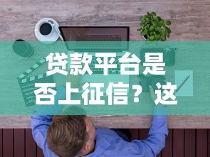 贷款平台是否上征信?这些要点你必须知道 贷款平台是否上征信?这些要点你必须知道