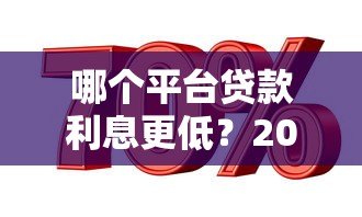 哪个平台贷款利息更低?2023年低息贷款平台推荐 哪个平台贷款利息更低?2023年低息贷款平台推荐