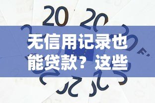无信用记录也能贷款?这些平台帮你解决资金难题 无信用记录也能贷款?这些平台帮你解决资金难题
