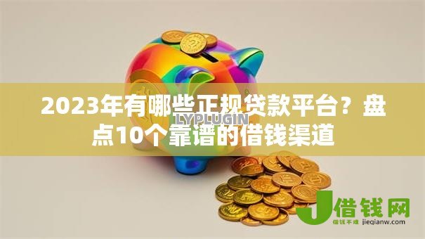 2023年有哪些正规贷款平台?盘点10个靠谱的借钱渠道 2023年有哪些正规贷款平台?盘点10个靠谱的借钱渠道