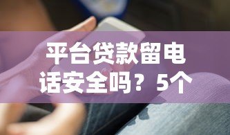 平台贷款留电话安全吗?5个技巧避免信息泄露 平台贷款留电话安全吗?5个技巧避免信息泄露