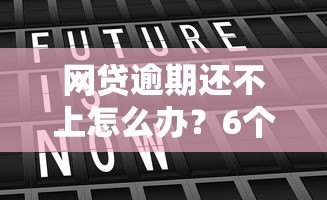 网贷逾期还不上怎么办?6个真实有效的应对策略 网贷逾期还不上怎么办?6个真实有效的应对策略