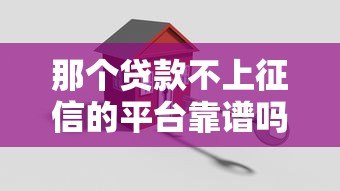 那个贷款不上征信的平台靠谱吗?如何选择安全借贷渠道 那个贷款不上征信的平台靠谱吗?如何选择安全借贷渠道