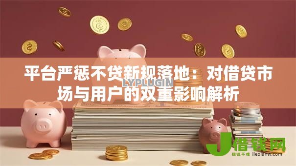平台严惩不贷新规落地:对借贷市场与用户的双重影响解析 平台严惩不贷新规落地:对借贷市场与用户的双重影响解析