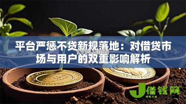 平台严惩不贷新规落地:对借贷市场与用户的双重影响解析 平台严惩不贷新规落地:对借贷市场与用户的双重影响解析