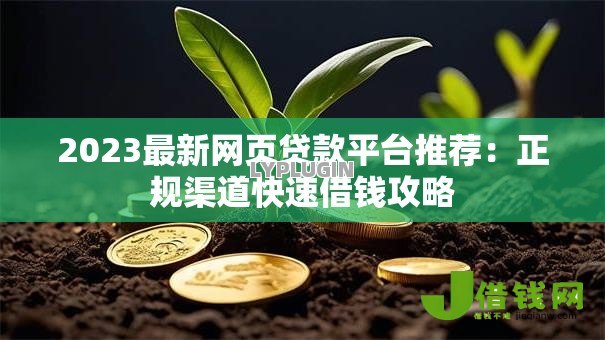 2023最新网页贷款平台推荐:正规渠道快速借钱攻略 2023最新网页贷款平台推荐:正规渠道快速借钱攻略