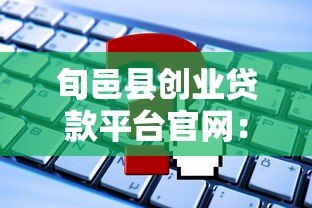 旬邑县创业贷款平台官网:申请条件、流程及常见问题全解析 旬邑县创业贷款平台官网:申请条件、流程及常见问题全解析