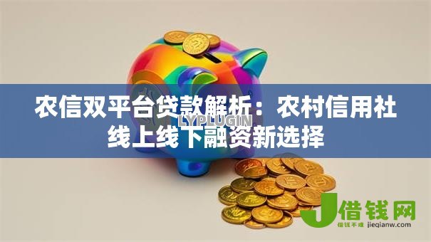 农信双平台贷款解析:农村信用社线上线下融资新选择 农信双平台贷款解析:农村信用社线上线下融资新选择