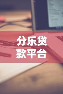 分乐贷款平台客服电话是多少?官方联系方式与使用指南 分乐贷款平台客服电话是多少?官方联系方式与使用指南