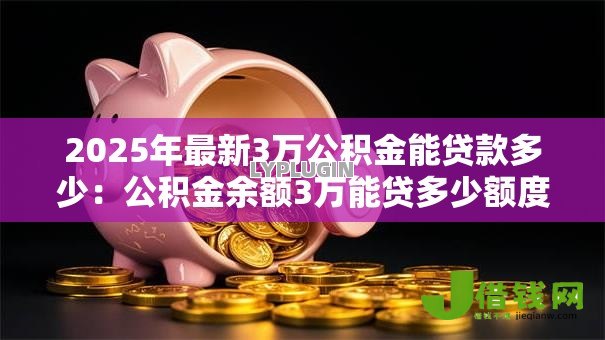 2025年最新3万公积金能贷款多少：公积金余额3万能贷多少额度