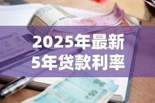 2025年最新5年贷款利率:五年期贷款利息多少 2025年最新5年贷款利率:五年期贷款利息多少