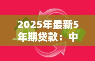 2025年最新5年期贷款:中长期贷款适合哪些融资需求 2025年最新5年期贷款:中长期贷款适合哪些融资需求