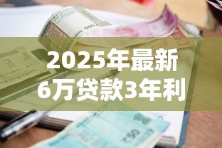 2025年最新6万贷款3年利息多少钱：借6万分期三年需还多少利息
