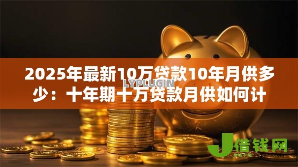 2025年最新10万贷款10年月供多少：十年期十万贷款月供如何计算