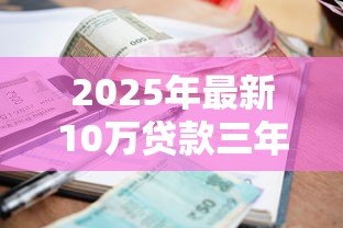 2025年最新10万贷款三年利息多少:10万贷3年总利息需支付多少 2025年最新10万贷款三年利息多少:10万贷3年总利息需支付多少