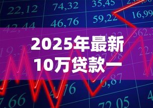 2025年最新10万贷款一年利息多少:10万元一年期贷款利息如何计算 2025年最新10万贷款一年利息多少:10万元一年期贷款利息如何计算