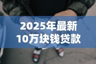 2025年最新10万块钱贷款一年多少利息：10万元贷款年利息计算方法有哪些