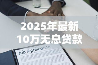 2025年最新10万无息贷款:如何申请十万元免息借款 2025年最新10万无息贷款:如何申请十万元免息借款