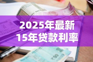 2025年最新15年贷款利率:15年期房贷利率如何计算 2025年最新15年贷款利率:15年期房贷利率如何计算