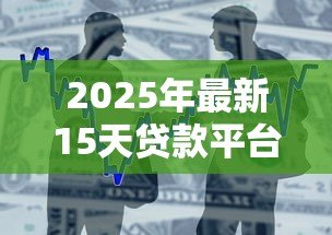 2025年最新15天贷款平台有哪些:哪些平台提供15天短期借款 2025年最新15天贷款平台有哪些:哪些平台提供15天短期借款