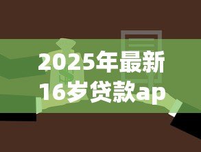 2025年最新16岁贷款app:未成年人能否使用网贷平台借款 2025年最新16岁贷款app:未成年人能否使用网贷平台借款