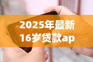 2025年最新16岁贷款app:未成年人能否使用网贷平台借款 2025年最新16岁贷款app:未成年人能否使用网贷平台借款