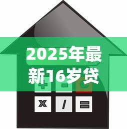 2025年最新16岁贷款app:未成年人能否使用网贷平台借款 2025年最新16岁贷款app:未成年人能否使用网贷平台借款