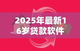 2025年最新16岁贷款软件：未成年能否使用借贷平台