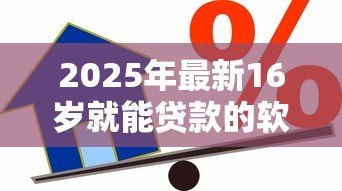 2025年最新16岁就能贷款的软件：未成年人可申请借贷平台有哪些