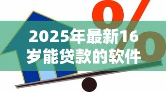 2025年最新16岁能贷款的软件:16岁有哪些借贷平台可用 2025年最新16岁能贷款的软件:16岁有哪些借贷平台可用