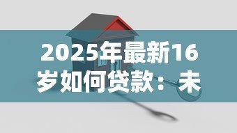 2025年最新16岁如何贷款:未成年人贷款有哪些合法途径 2025年最新16岁如何贷款:未成年人贷款有哪些合法途径