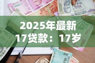 2025年最新17贷款：17岁能申请哪些借款渠道