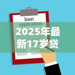 2025年最新17岁贷款软件:17岁能否使用借贷软件申请借款 2025年最新17岁贷款软件:17岁能否使用借贷软件申请借款