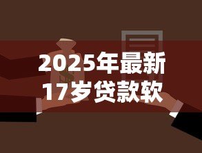 2025年最新17岁贷款软件:17岁能否使用借贷软件申请借款 2025年最新17岁贷款软件:17岁能否使用借贷软件申请借款