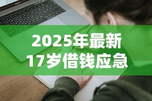2025年最新17岁借钱应急私人贷：未成年人急需用钱如何快速借款