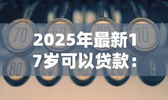 2025年最新17岁可以贷款:未成年人能否申请贷款 2025年最新17岁可以贷款:未成年人能否申请贷款