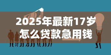 2025年最新17岁怎么贷款急用钱:未成年人急需资金如何解决 2025年最新17岁怎么贷款急用钱:未成年人急需资金如何解决