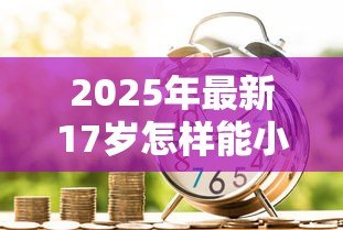 2025年最新17岁怎样能小额贷款:17岁如何合法申请小额借款 2025年最新17岁怎样能小额贷款:17岁如何合法申请小额借款