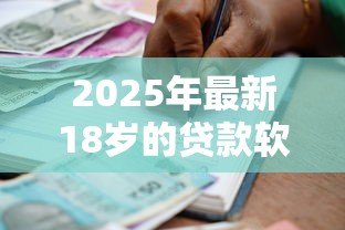 2025年最新18岁的贷款软件：年轻人如何申请正规借贷平台