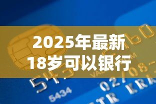 2025年最新18岁可以银行贷款吗：满18岁能申请银行贷款吗