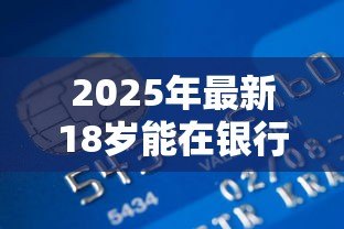 2025年最新18岁能在银行贷款吗:18岁申请银行贷款有哪些条件 2025年最新18岁能在银行贷款吗:18岁申请银行贷款有哪些条件